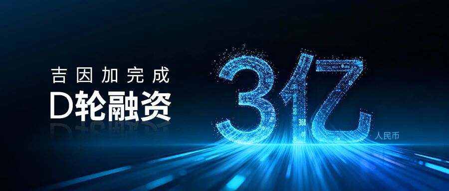 吉因加完成3亿人民币D轮融资，加速AI精准医疗生态布局